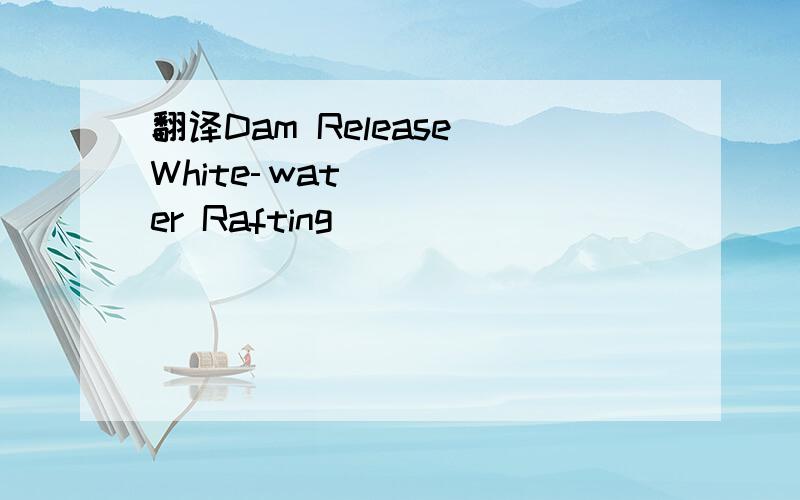 翻译Dam Release White­water Rafting