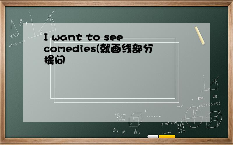 I want to see comedies(就画线部分提问