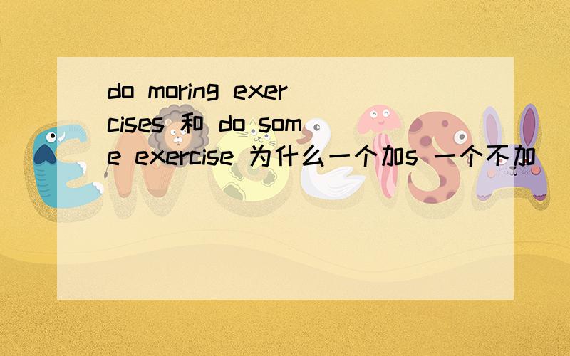 do moring exercises 和 do some exercise 为什么一个加s 一个不加