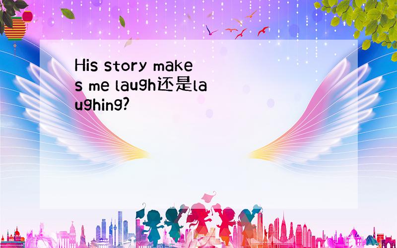 His story makes me laugh还是laughing?