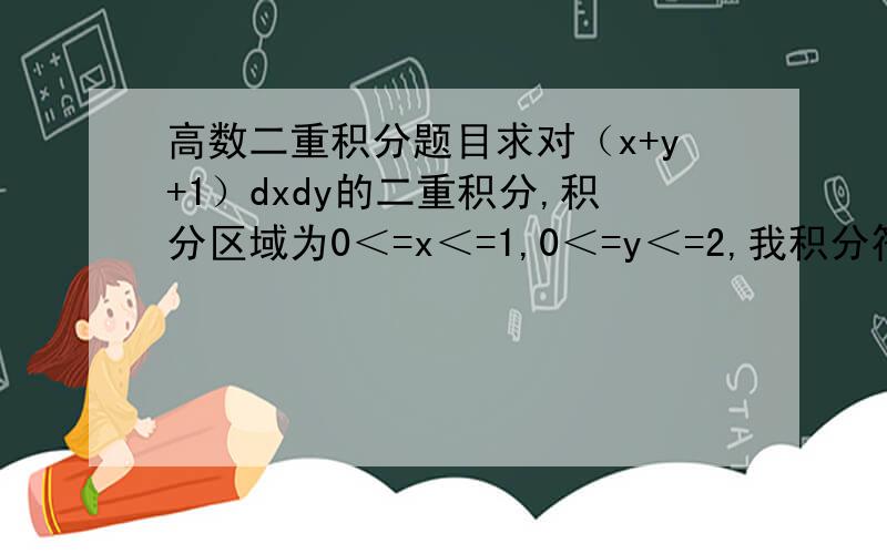 高数二重积分题目求对（x+y+1）dxdy的二重积分,积分区域为0＜=x＜=1,0＜=y＜=2,我积分符号打不出来抱歉