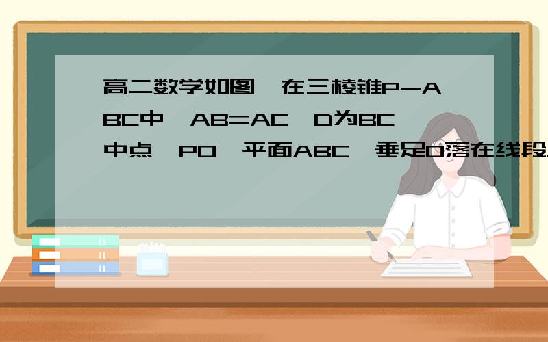 高二数学如图,在三棱锥P-ABC中,AB=AC,D为BC中点,PO⊥平面ABC,垂足O落在线段AD上