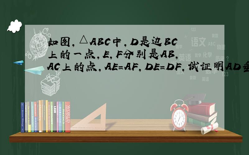如图,△ABC中,D是边BC上的一点,E,F分别是AB,AC上的点,AE=AF,DE=DF,试证明AD垂直平分EF且平分