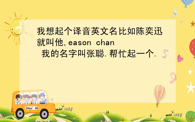 我想起个译音英文名比如陈奕迅就叫他,eason chan 我的名字叫张聪.帮忙起一个.