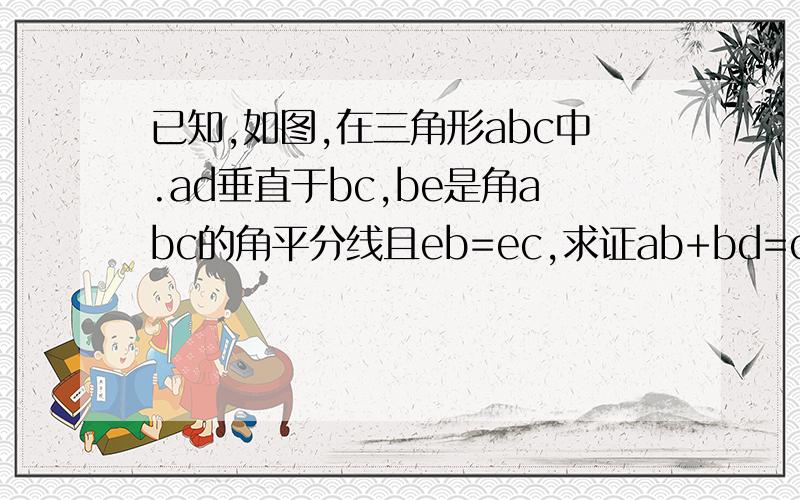 已知,如图,在三角形abc中.ad垂直于bc,be是角abc的角平分线且eb=ec,求证ab+bd=cd