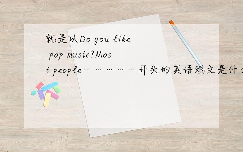 就是以Do you like pop music?Most people……………开头的英语短文是什么意思
