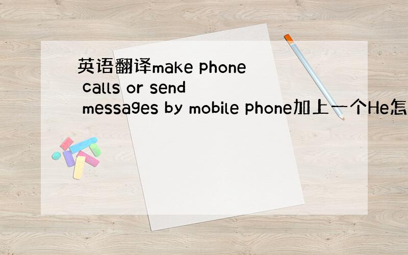 英语翻译make phone calls or send messages by mobile phone加上一个He怎
