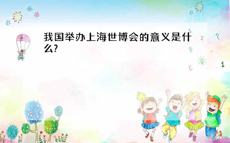 我国举办上海世博会的意义是什么?