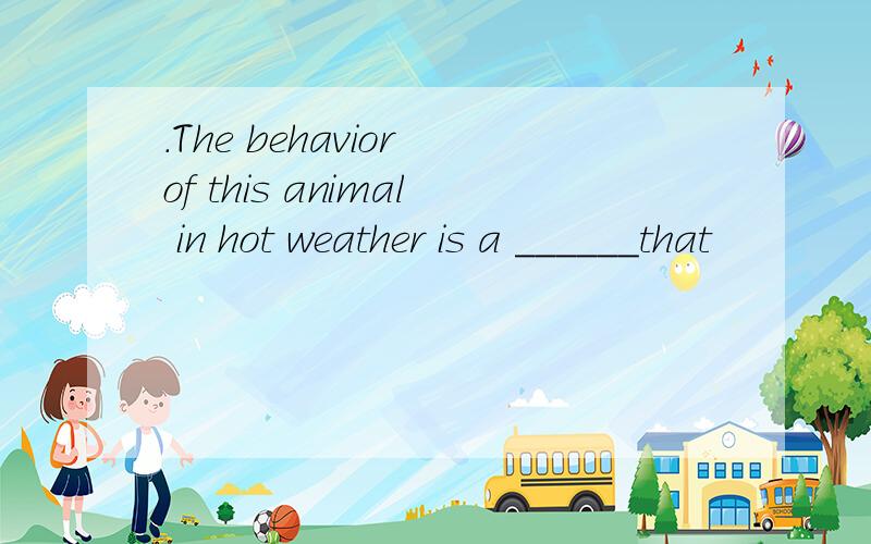 .The behavior of this animal in hot weather is a ______that