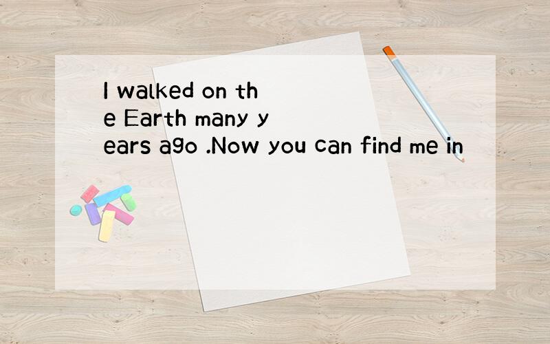 I walked on the Earth many years ago .Now you can find me in