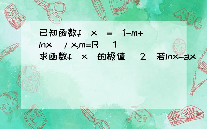 已知函数f(x)=(1-m+lnx)/x,m=R (1)求函数f(x)的极值 (2)若lnx-ax