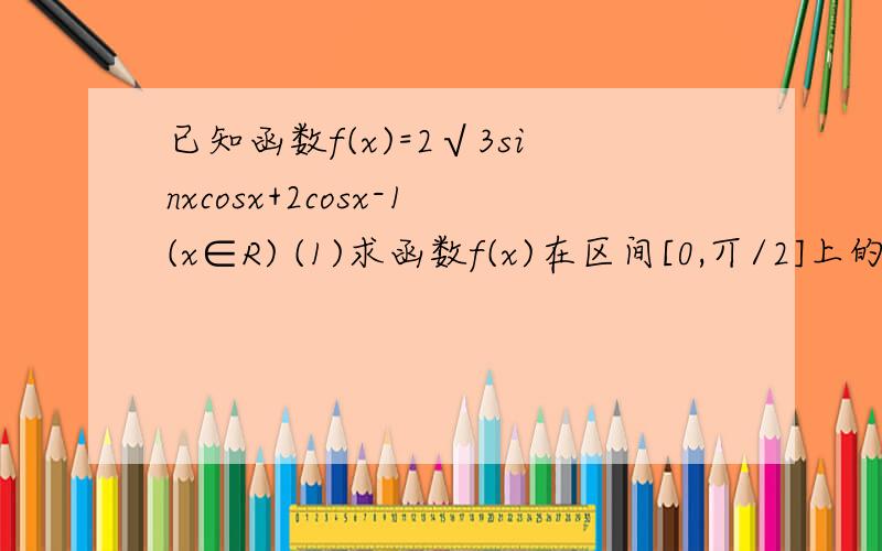 已知函数f(x)=2√3sinxcosx+2cosx-1(x∈R) (1)求函数f(x)在区间[0,丌/2]上的最值.(