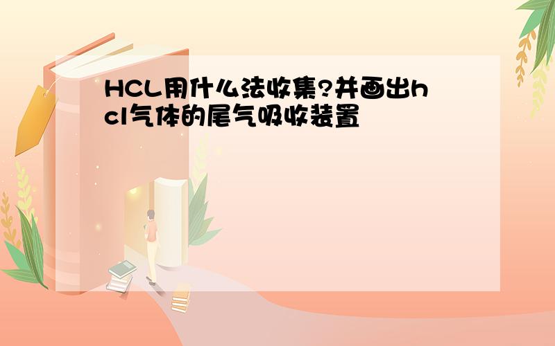 HCL用什么法收集?并画出hcl气体的尾气吸收装置
