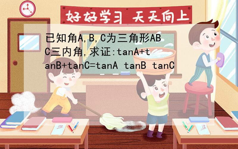 已知角A,B,C为三角形ABC三内角,求证:tanA+tanB+tanC=tanA tanB tanC