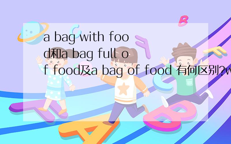 a bag with food和a bag full of food及a bag of food 有何区别?with与o