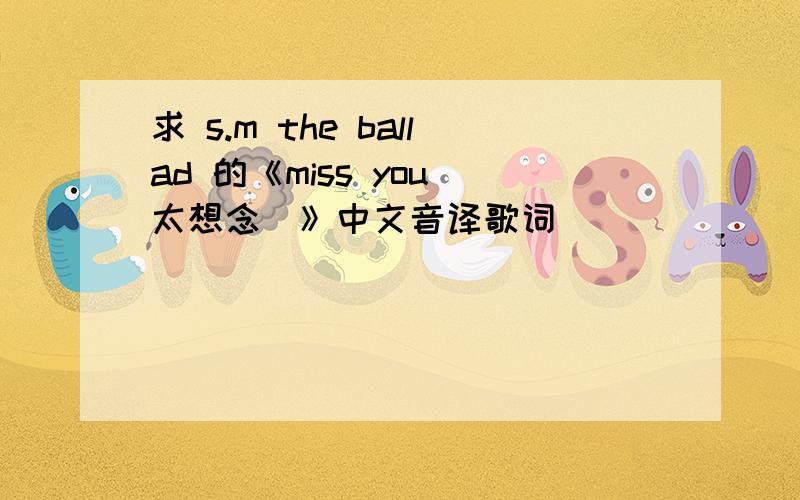 求 s.m the ballad 的《miss you（太想念）》中文音译歌词