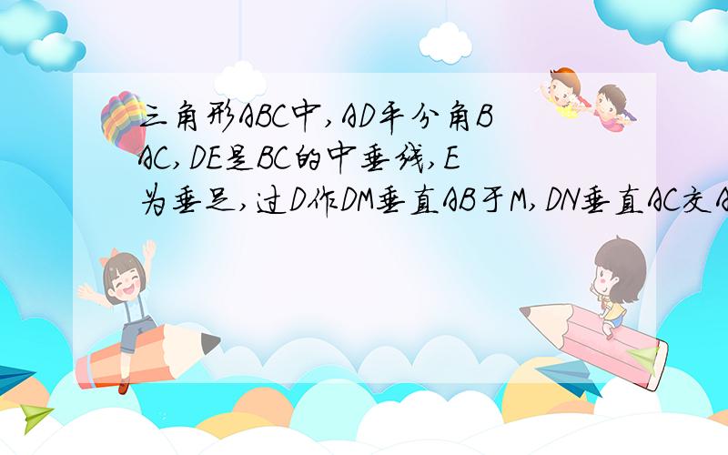 三角形ABC中,AD平分角BAC,DE是BC的中垂线,E为垂足,过D作DM垂直AB于M,DN垂直AC交AC的延长线于N,