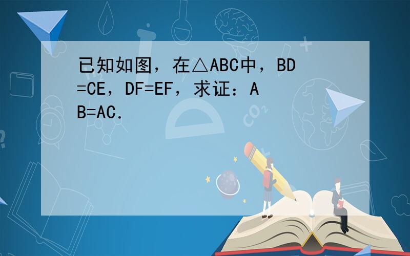 已知如图，在△ABC中，BD=CE，DF=EF，求证：AB=AC．