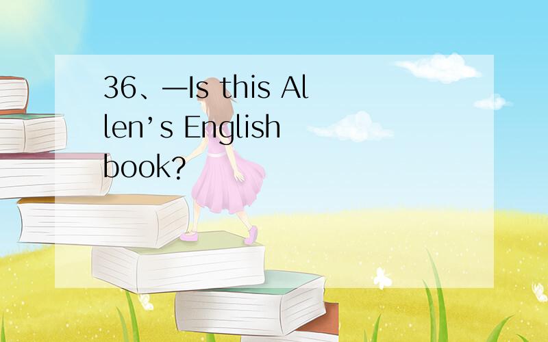 36、—Is this Allen’s English book?