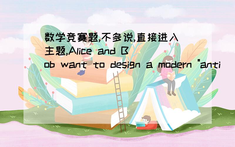 数学竞赛题,不多说,直接进入主题,Alice and Bob want to design a modern 