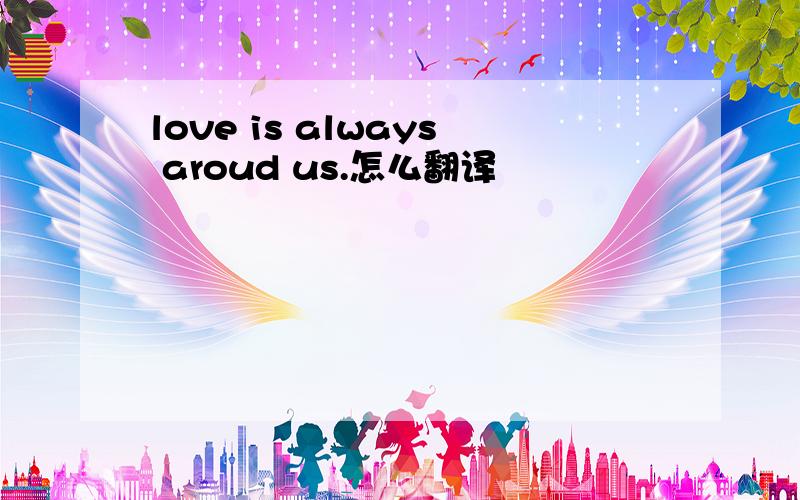 love is always aroud us.怎么翻译