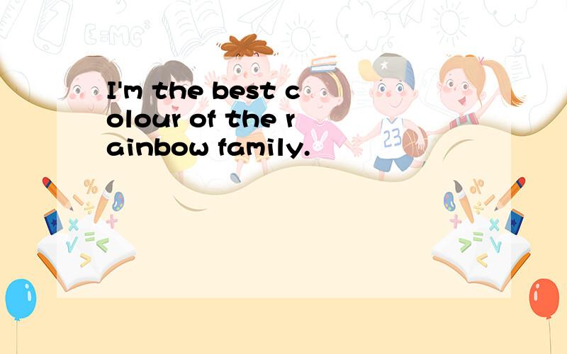I'm the best colour of the rainbow family.