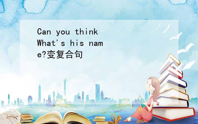 Can you think What's his name?变复合句