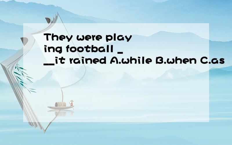 They were playing football ___it rained A.while B.when C.as
