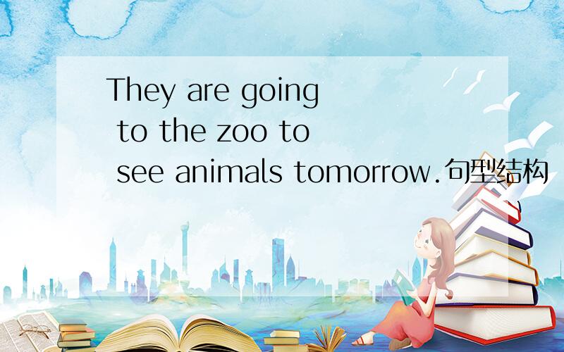 They are going to the zoo to see animals tomorrow.句型结构
