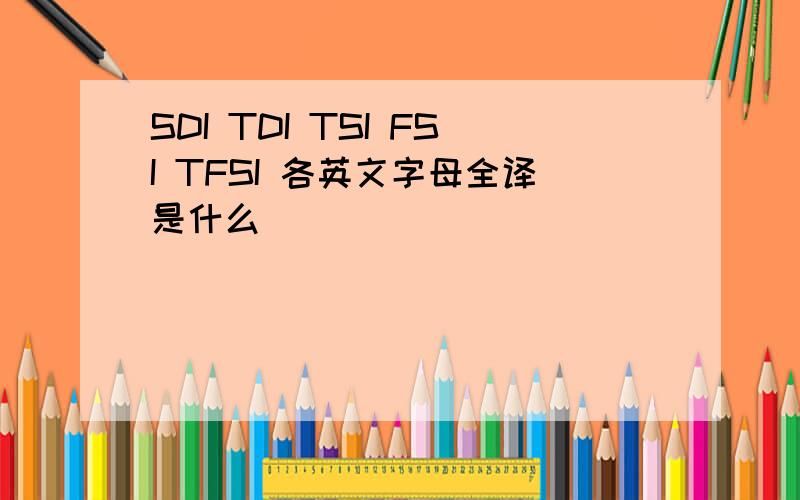 SDI TDI TSI FSI TFSI 各英文字母全译是什么