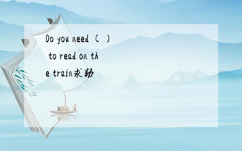 Do you need () to read on the train求助