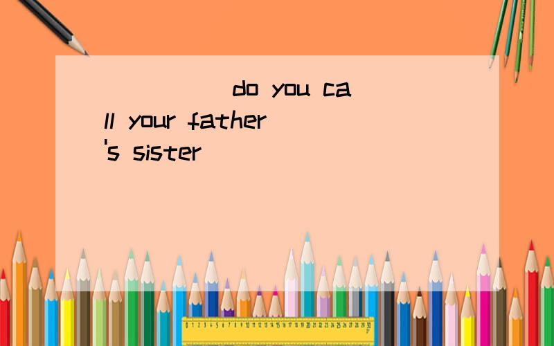 _____do you call your father's sister