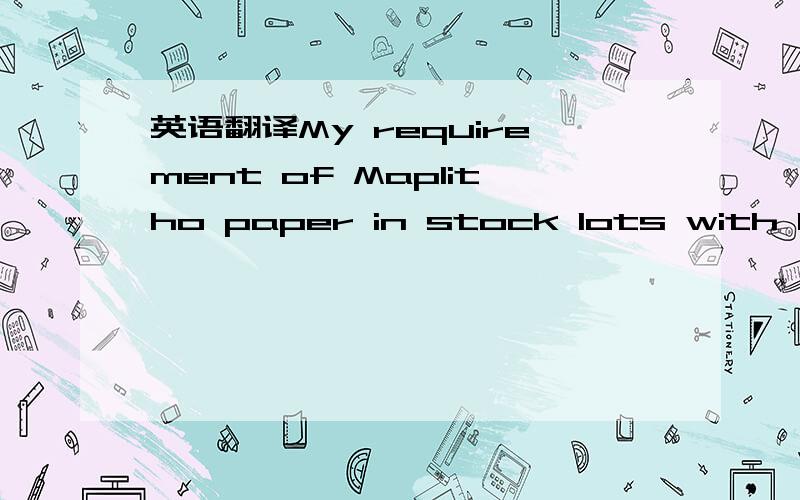 英语翻译My requirement of Maplitho paper in stock lots with brig