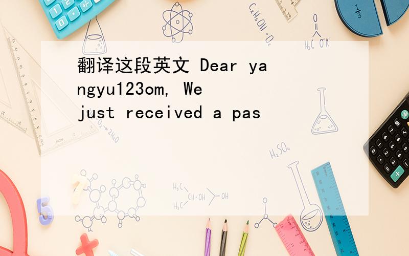 翻译这段英文 Dear yangyu123om, We just received a pas