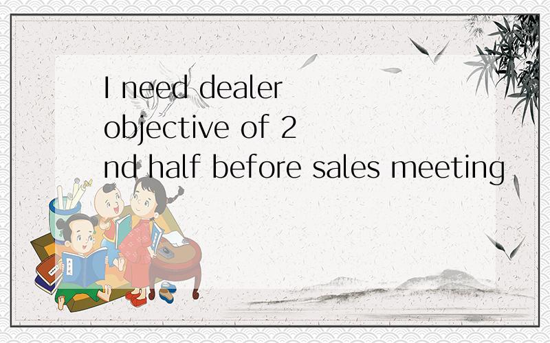 I need dealer objective of 2nd half before sales meeting