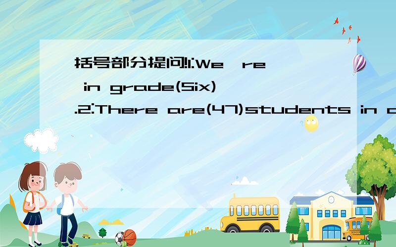 括号部分提问!1:We're in grade(Six).2:There are(47)students in our