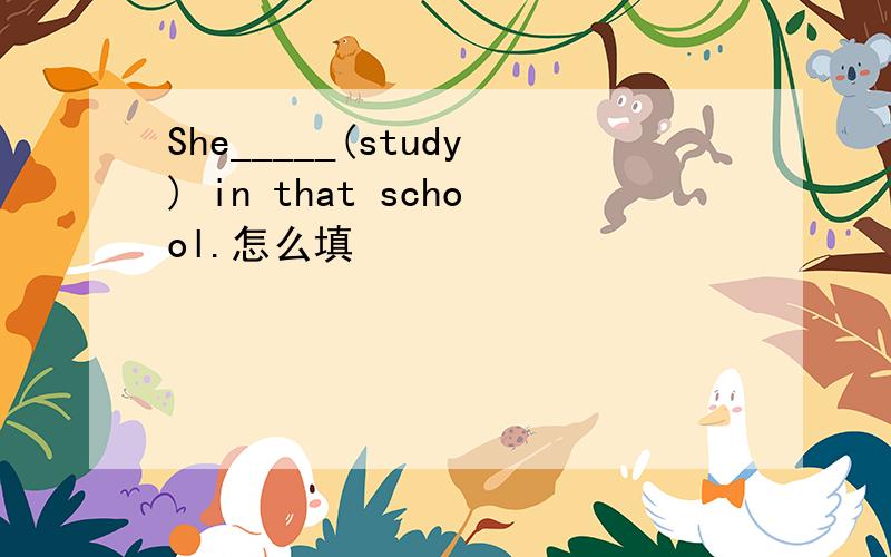 She_____(study) in that school.怎么填