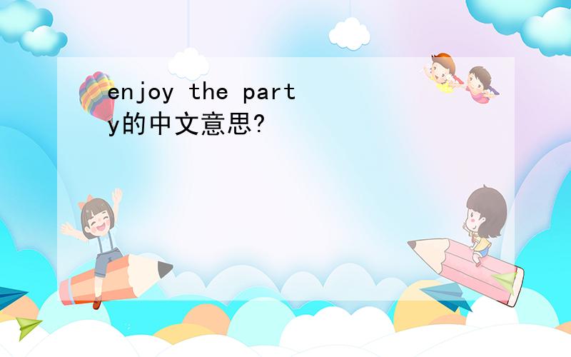 enjoy the party的中文意思?