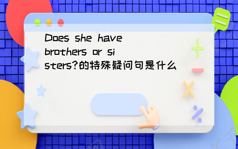 Does she have brothers or sisters?的特殊疑问句是什么