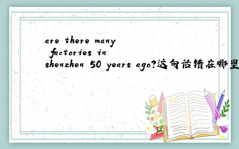 are there many factories in shenzhen 50 years ago?这句话错在哪里?