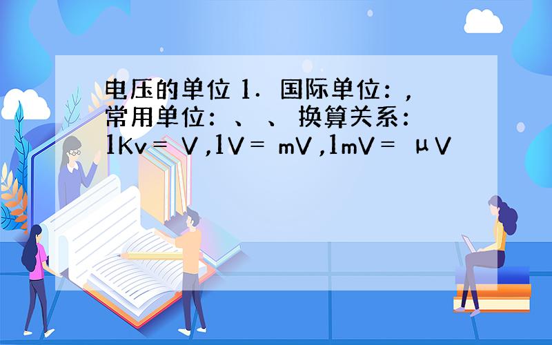电压的单位 1．国际单位：,常用单位：、 、 换算关系：1Kv＝ V ,1V＝ mV ,1mV＝ μV