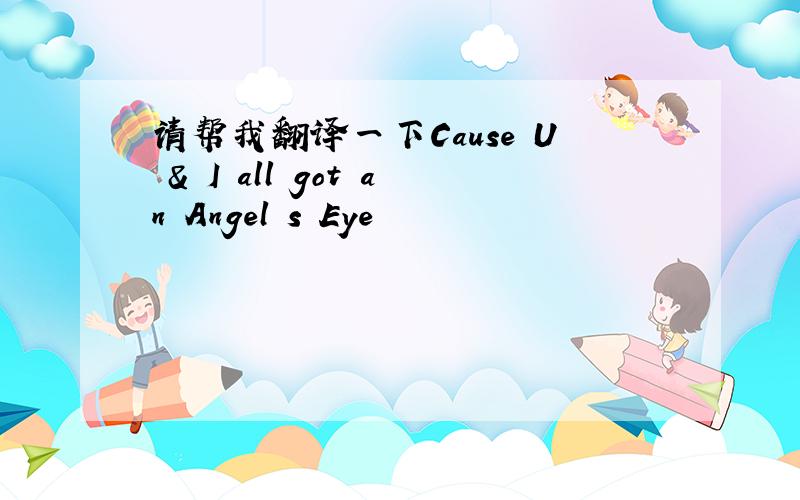 请帮我翻译一下Cause U & I all got an Angel s Eye