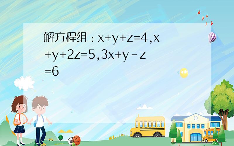 解方程组：x+y+z=4,x+y+2z=5,3x+y-z=6