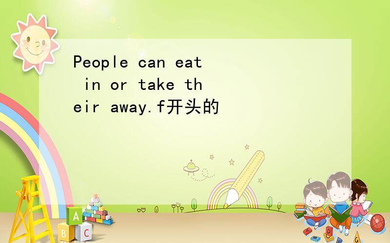 People can eat in or take their away.f开头的
