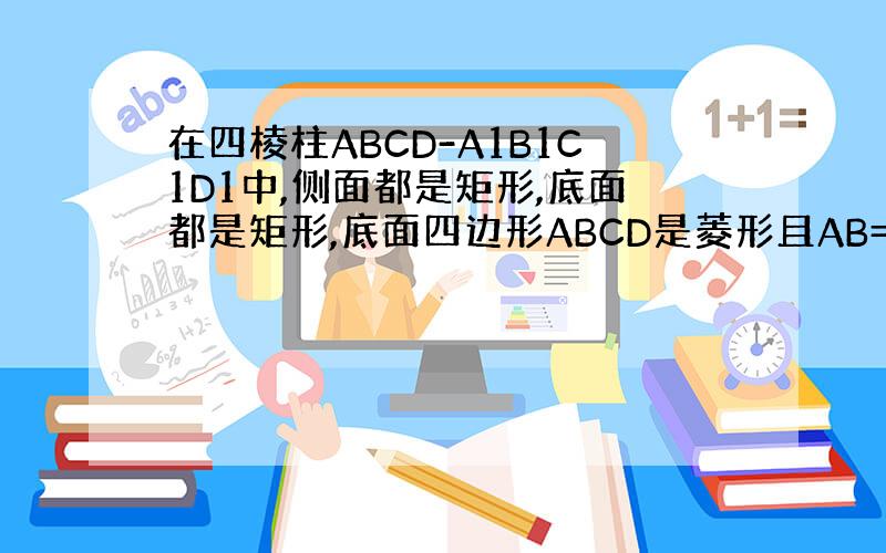 在四棱柱ABCD-A1B1C1D1中,侧面都是矩形,底面都是矩形,底面四边形ABCD是菱形且AB=BC=2√3,∠ABC