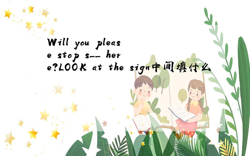 Will you please stop s__ here?LOOK at the sign中间填什么