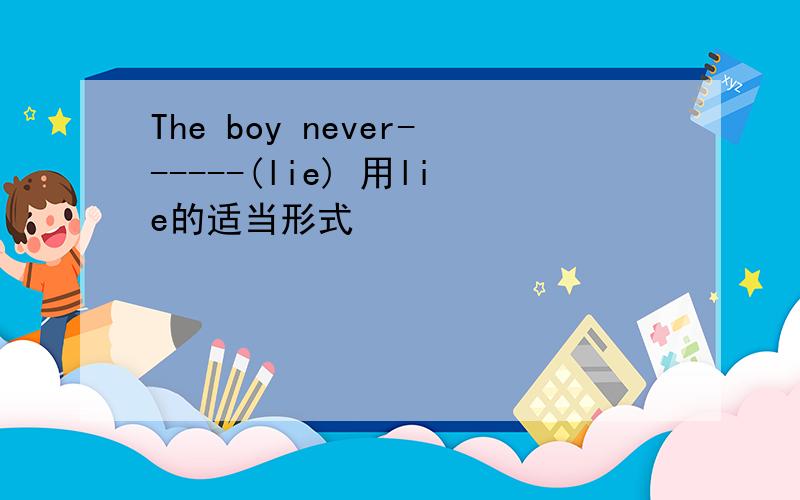The boy never------(lie) 用lie的适当形式