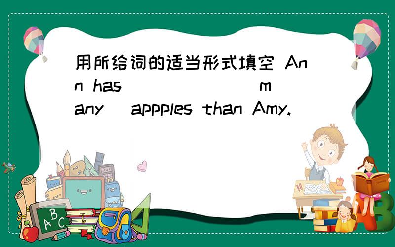 用所给词的适当形式填空 Ann has ______(many) appples than Amy.