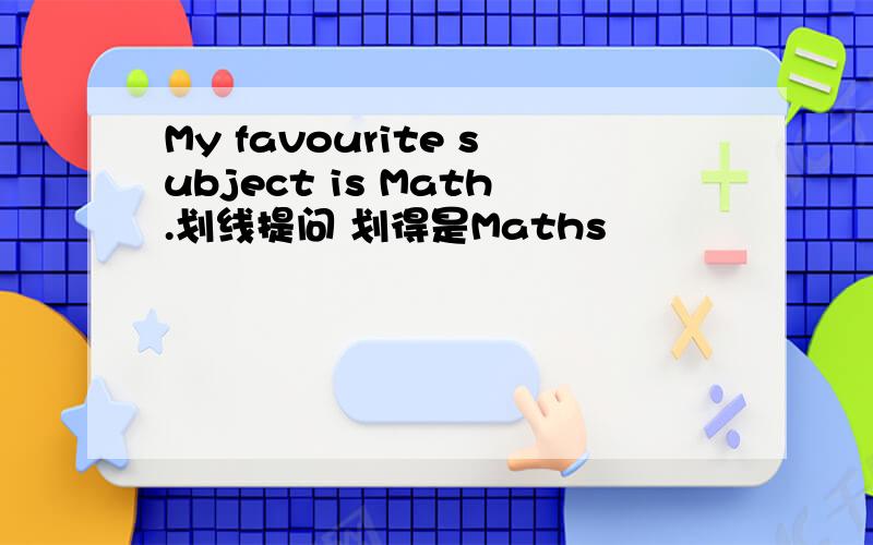 My favourite subject is Math.划线提问 划得是Maths
