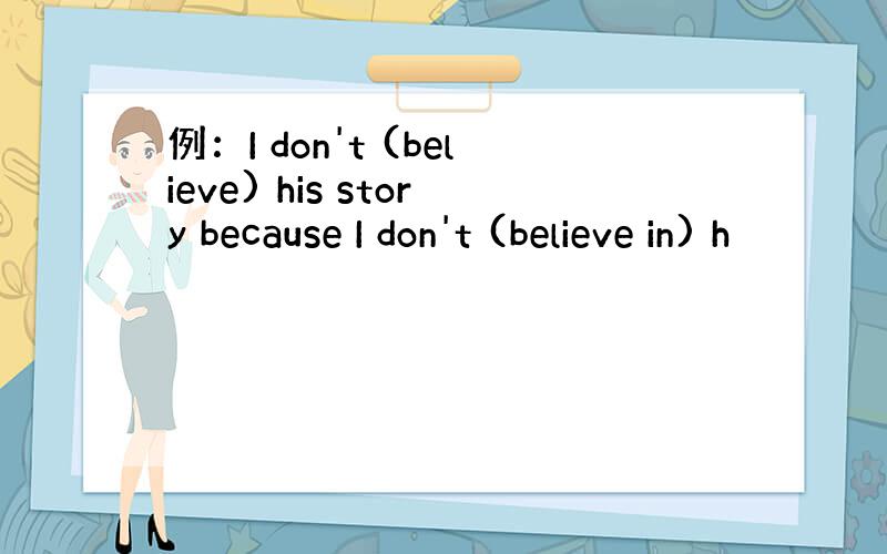 例：I don't (believe) his story because I don't (believe in) h